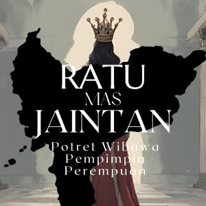 Ratu Mas Jaintan, Potret Wibawa Pemimpin Perempuan - Patmawati, Fitri Susanti Ilyas, dan Anisa