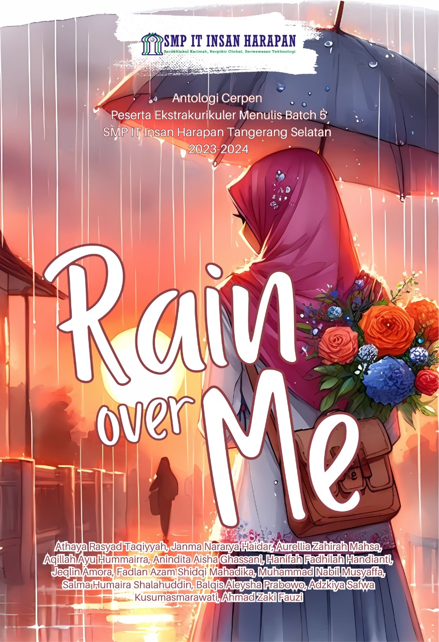 Rain Over Me: Antologi Cerpen Peserta Ekstrakurikuler Menulis Batch 5 - SMP IT Insan Harapan Tangerang Selatan 2023-2024