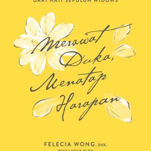 Merawat Duka, Menatap Harapan: Kata, Air Mata, dan Asa dari Hati Sepuluh Widows - Felecia Wong, dkk