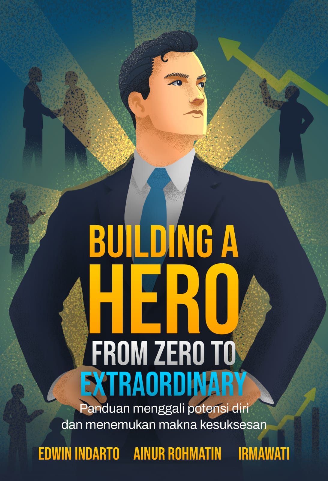BUILDING A HERO FROM ZERO TO EXTRAORDINARY: Panduan Menggali Potensi Diri dan Menemukan Makna Kesuksesan - Edwin Indarto, Ainur Rohmatin, Irmawati