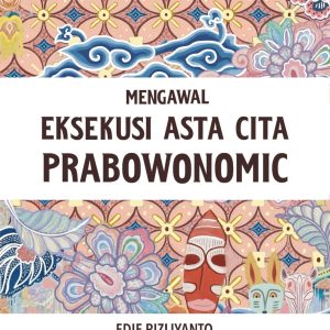 Mengawal Eksekusi Asta Cita Prabowonomic - Edie Rizliyanto & Hennie Triana Oberst