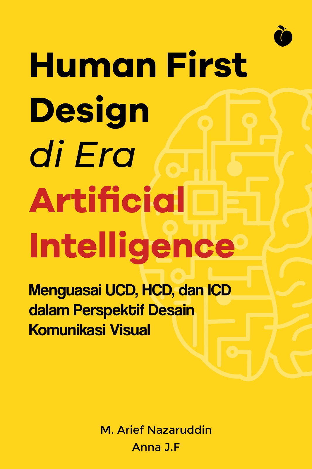 Human First Design di Era Artificial Intelligence: Menguasai UCD, HCD dan ICD dalam Perspektif Desain Komunikasi Visual - M. Arief Nazaruddin, Anna J.F.